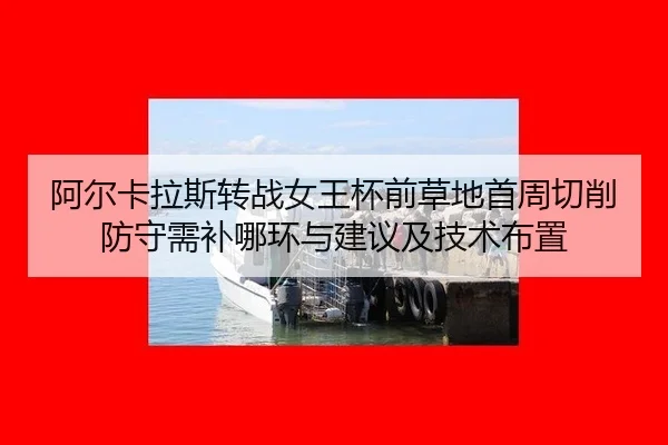 阿尔卡拉斯转战女王杯前草地首周切削防守需补哪环与建议及技术布置