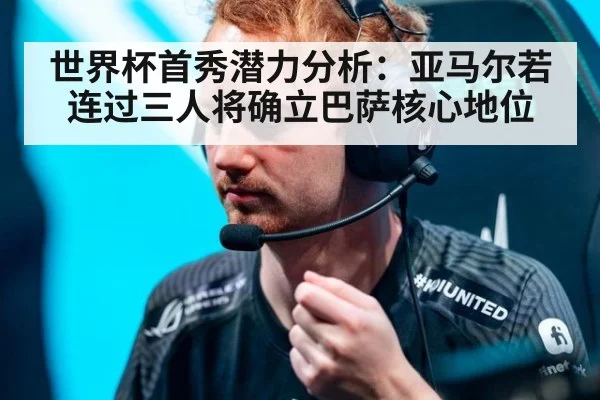 世界杯首秀潜力分析：亚马尔若连过三人将确立巴萨核心地位