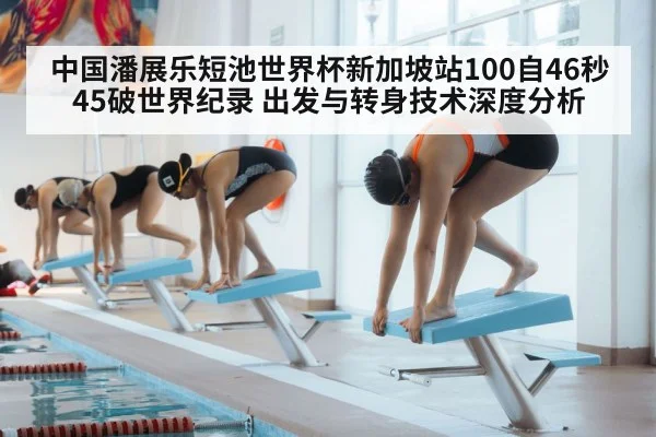 中国潘展乐短池世界杯新加坡站100自46秒45破世界纪录 出发与转身技术深度分析