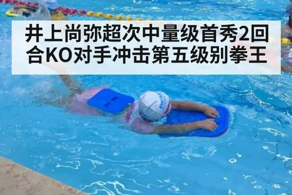 井上尚弥超次中量级首秀2回合KO对手冲击第五级别拳王