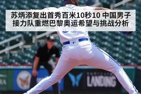 苏炳添复出首秀百米10秒10 中国男子接力队重燃巴黎奥运希望与挑战分析